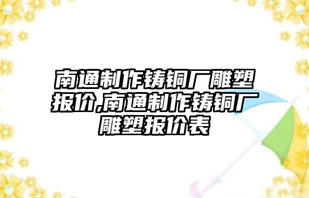 南通制作鑄銅廠雕塑報價,南通制作鑄銅廠雕塑報價表