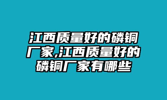 江西質(zhì)量好的磷銅廠家,江西質(zhì)量好的磷銅廠家有哪些