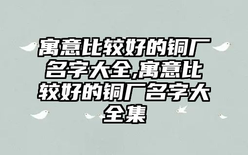 寓意比較好的銅廠名字大全,寓意比較好的銅廠名字大全集