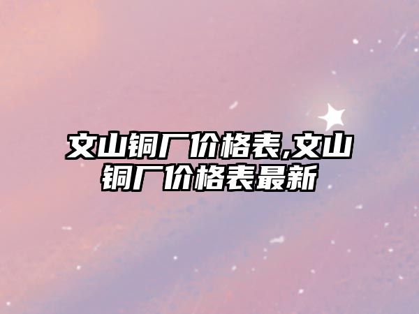 文山銅廠價格表,文山銅廠價格表最新