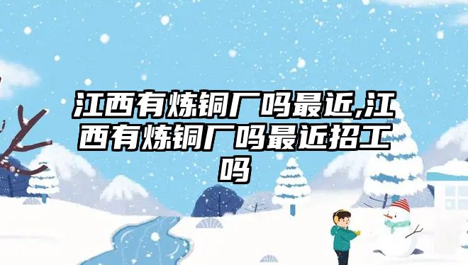 江西有煉銅廠嗎最近,江西有煉銅廠嗎最近招工嗎