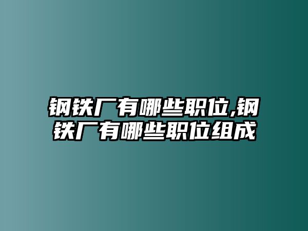 鋼鐵廠有哪些職位,鋼鐵廠有哪些職位組成