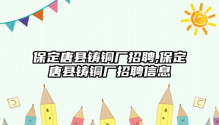 保定唐縣鑄銅廠招聘,保定唐縣鑄銅廠招聘信息