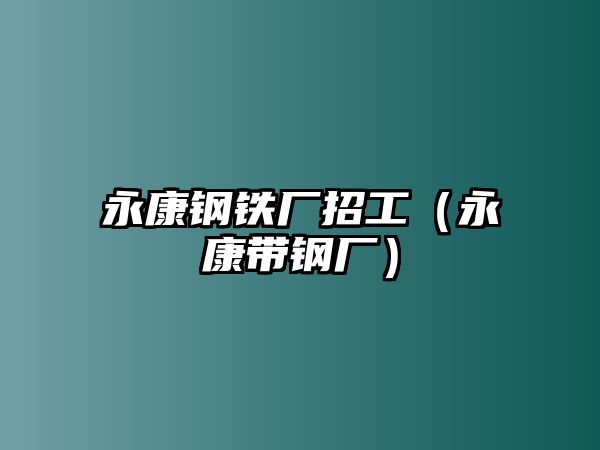 永康鋼鐵廠招工（永康帶鋼廠）