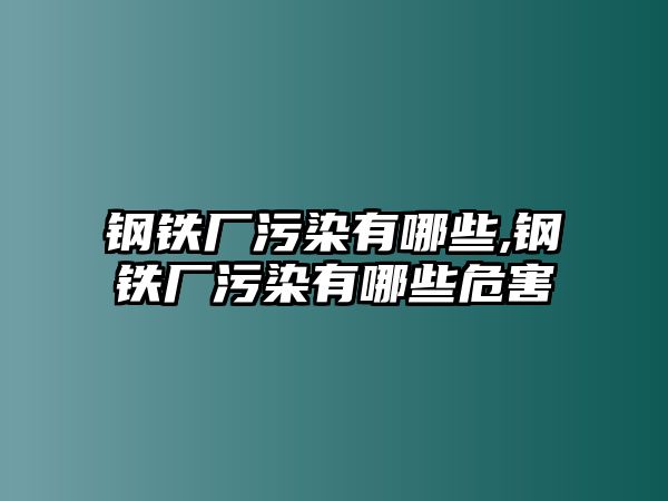 鋼鐵廠污染有哪些,鋼鐵廠污染有哪些危害