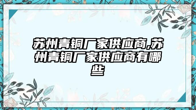 蘇州青銅廠家供應(yīng)商,蘇州青銅廠家供應(yīng)商有哪些