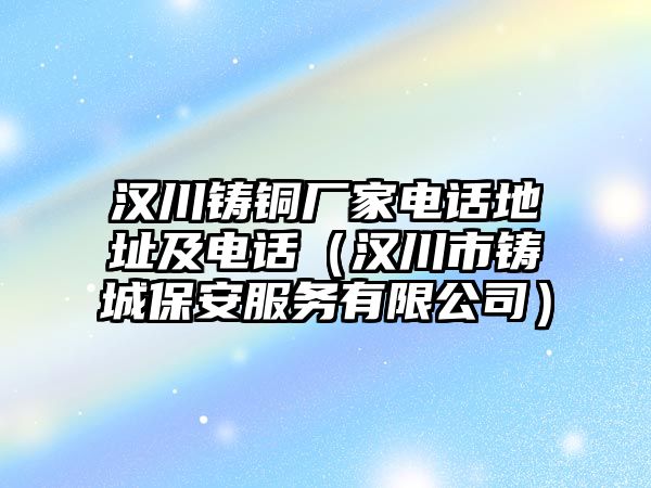 漢川鑄銅廠家電話地址及電話（漢川市鑄城保安服務(wù)有限公司）