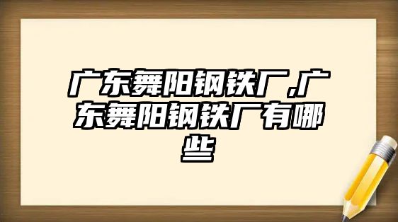 廣東舞陽(yáng)鋼鐵廠,廣東舞陽(yáng)鋼鐵廠有哪些