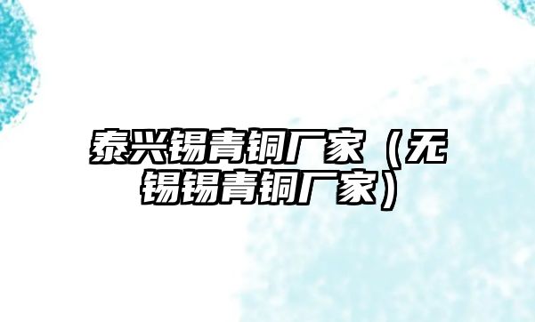 泰興錫青銅廠家（無(wú)錫錫青銅廠家）