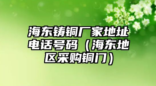 海東鑄銅廠家地址電話號碼（海東地區(qū)采購銅門）