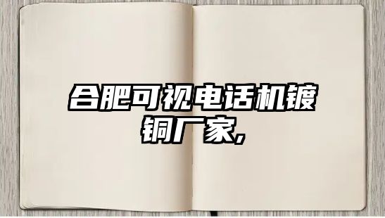 合肥可視電話機鍍銅廠家,