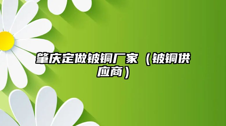 肇慶定做鈹銅廠家（鈹銅供應(yīng)商）