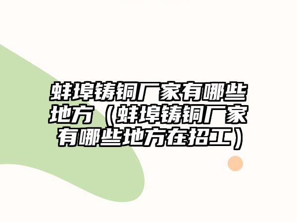 蚌埠鑄銅廠家有哪些地方（蚌埠鑄銅廠家有哪些地方在招工）