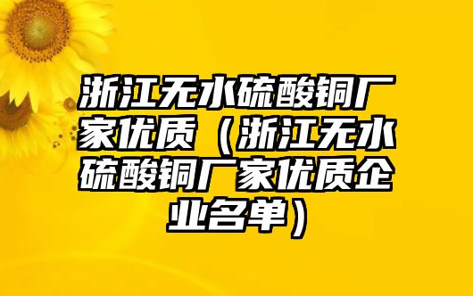 浙江無水硫酸銅廠家優(yōu)質(zhì)（浙江無水硫酸銅廠家優(yōu)質(zhì)企業(yè)名單）