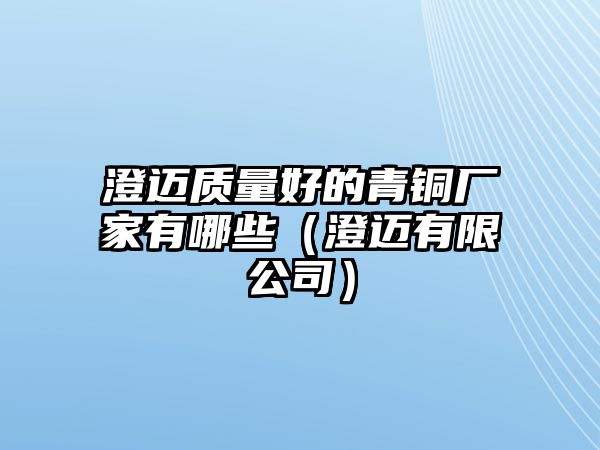 澄邁質(zhì)量好的青銅廠家有哪些（澄邁有限公司）