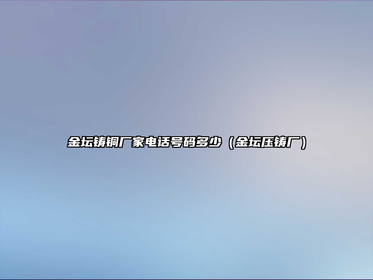 金壇鑄銅廠家電話號碼多少（金壇壓鑄廠）