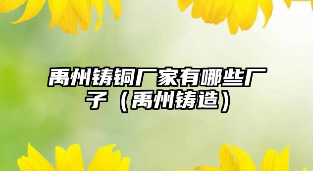 禹州鑄銅廠家有哪些廠子（禹州鑄造）