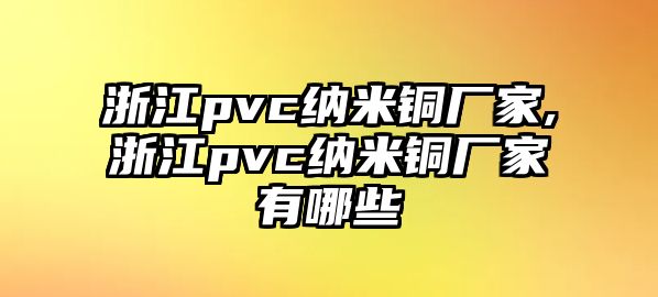 浙江pvc納米銅廠家,浙江pvc納米銅廠家有哪些