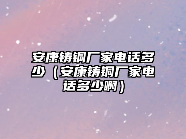 安康鑄銅廠家電話多少（安康鑄銅廠家電話多少?。? class=