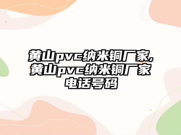 黃山pvc納米銅廠家,黃山pvc納米銅廠家電話號(hào)碼