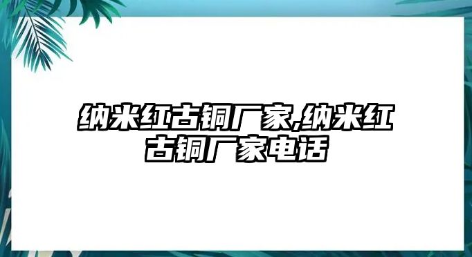 納米紅古銅廠家,納米紅古銅廠家電話