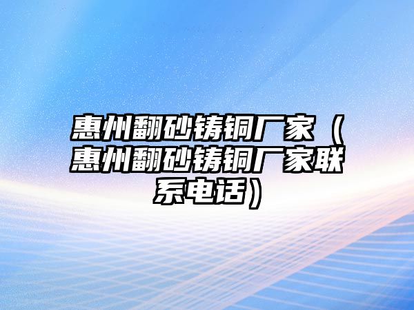 惠州翻砂鑄銅廠家（惠州翻砂鑄銅廠家聯(lián)系電話）