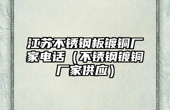 江蘇不銹鋼板鍍銅廠家電話（不銹鋼鍍銅廠家供應(yīng)）