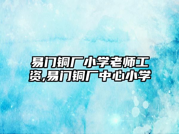 易門銅廠小學老師工資,易門銅廠中心小學