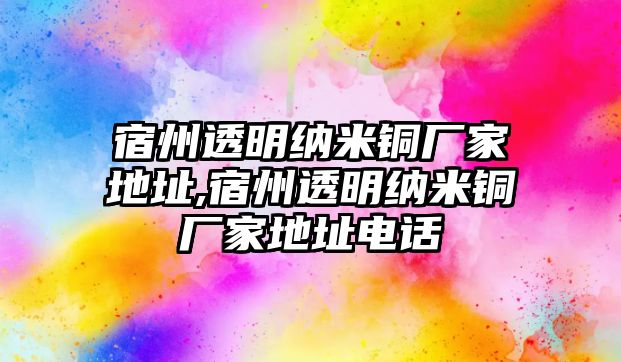 宿州透明納米銅廠家地址,宿州透明納米銅廠家地址電話