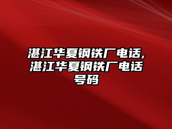 湛江華夏鋼鐵廠電話,湛江華夏鋼鐵廠電話號(hào)碼