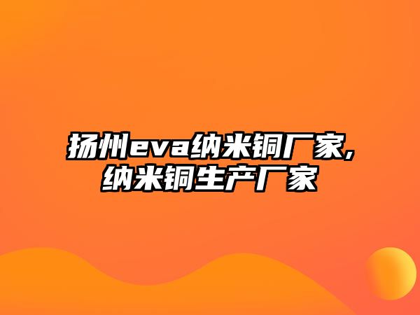 揚(yáng)州eva納米銅廠家,納米銅生產(chǎn)廠家