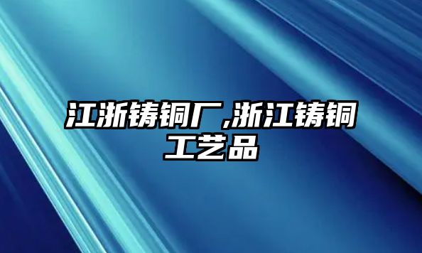 江浙鑄銅廠,浙江鑄銅工藝品