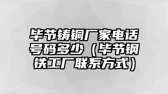 畢節(jié)鑄銅廠家電話號碼多少（畢節(jié)鋼鐵工廠聯(lián)系方式）