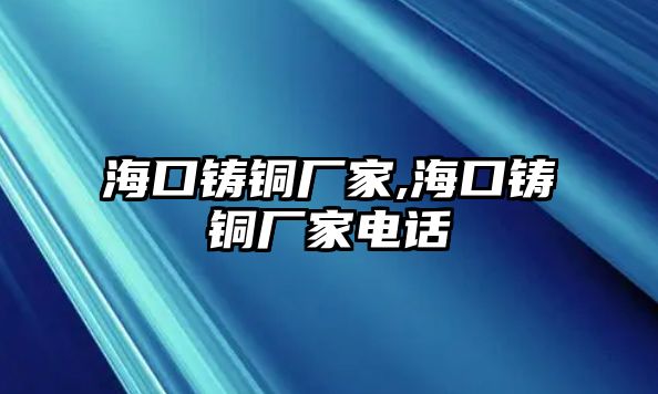 海口鑄銅廠家,?？阼T銅廠家電話