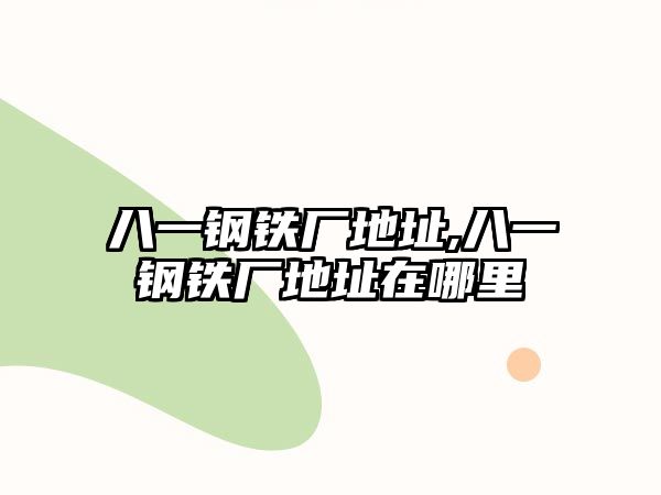 八一鋼鐵廠地址,八一鋼鐵廠地址在哪里