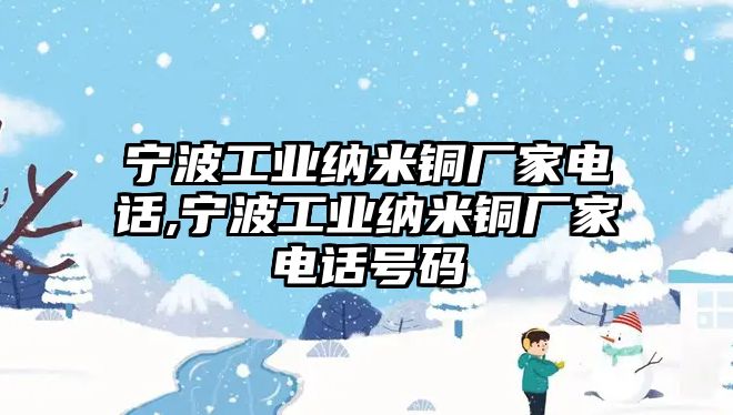 寧波工業(yè)納米銅廠家電話,寧波工業(yè)納米銅廠家電話號碼