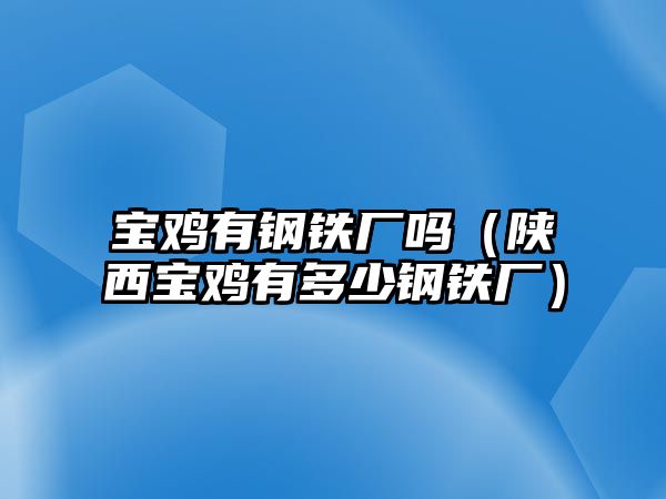 寶雞有鋼鐵廠嗎（陜西寶雞有多少鋼鐵廠）