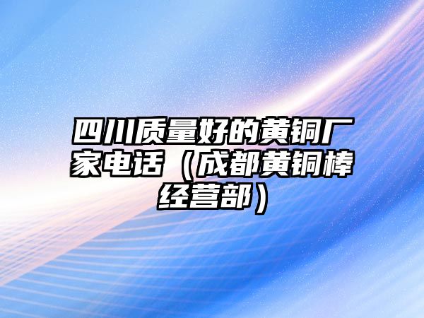 四川質(zhì)量好的黃銅廠家電話（成都黃銅棒經(jīng)營(yíng)部）