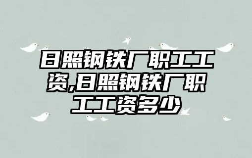 日照鋼鐵廠職工工資,日照鋼鐵廠職工工資多少