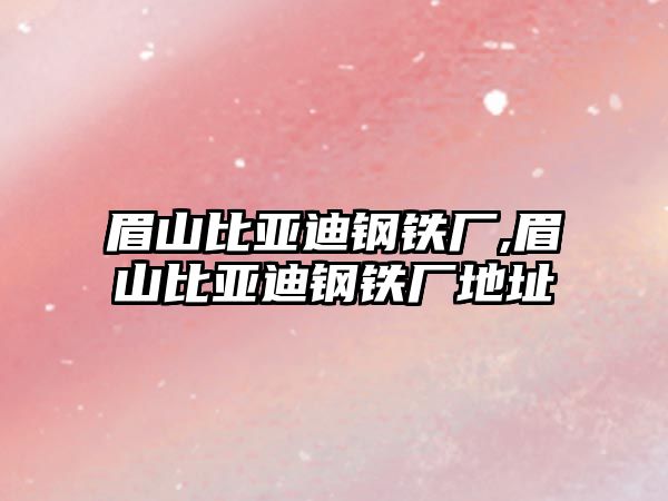 眉山比亞迪鋼鐵廠,眉山比亞迪鋼鐵廠地址