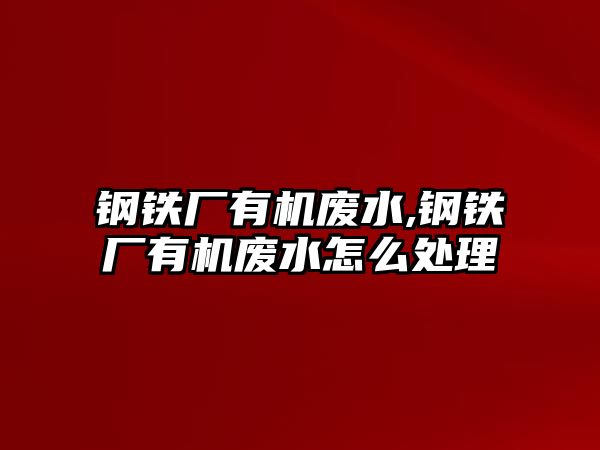 鋼鐵廠有機廢水,鋼鐵廠有機廢水怎么處理