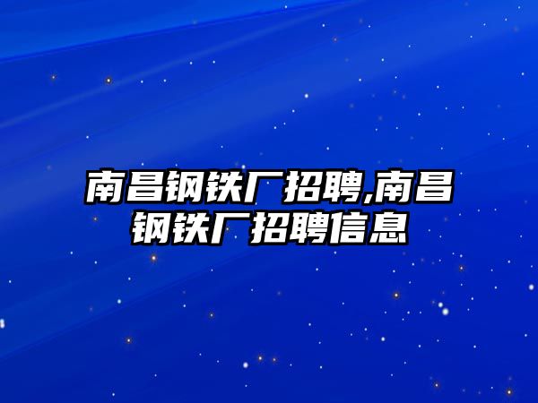 南昌鋼鐵廠招聘,南昌鋼鐵廠招聘信息