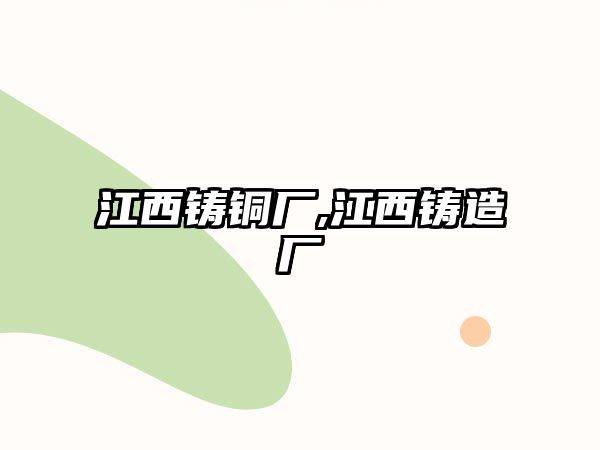 江西鑄銅廠,江西鑄造廠