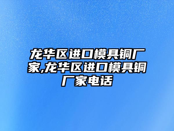 龍華區(qū)進口模具銅廠家,龍華區(qū)進口模具銅廠家電話