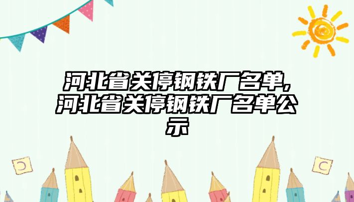 河北省關停鋼鐵廠名單,河北省關停鋼鐵廠名單公示