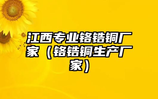 江西專業(yè)鉻鋯銅廠家（鉻鋯銅生產(chǎn)廠家）