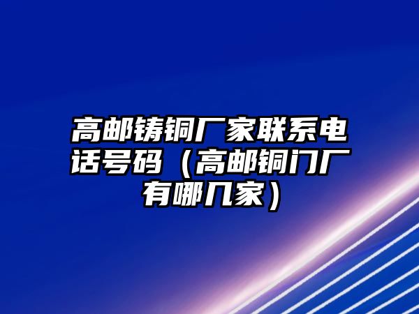 高郵鑄銅廠家聯(lián)系電話號碼（高郵銅門廠有哪幾家）