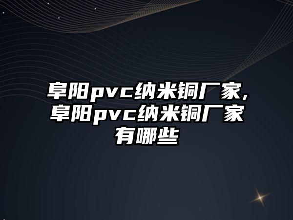 阜陽pvc納米銅廠家,阜陽pvc納米銅廠家有哪些