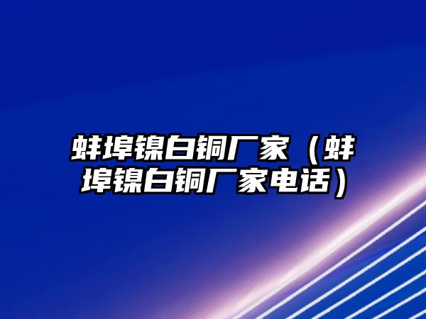 蚌埠鎳白銅廠家（蚌埠鎳白銅廠家電話）