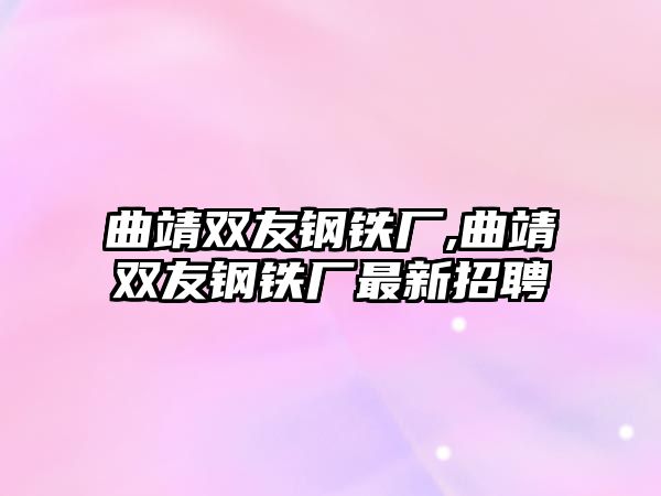 曲靖雙友鋼鐵廠,曲靖雙友鋼鐵廠最新招聘